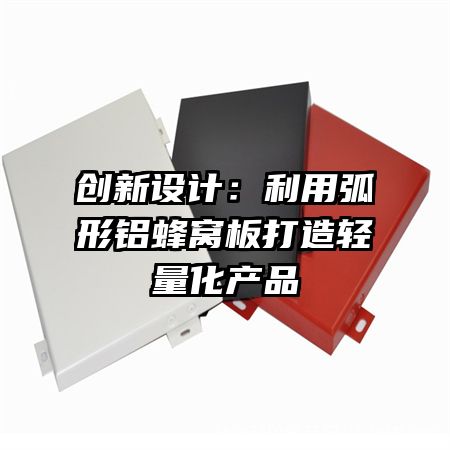 創(chuàng)新設(shè)計：利用弧形鋁蜂窩板打造輕量化產(chǎn)品