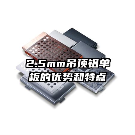 2.5mm吊頂鋁單板的優(yōu)勢和特點(diǎn)