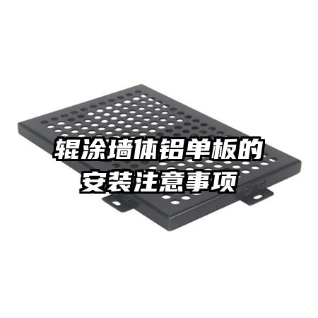 輥涂墻體鋁單板的安裝注意事項(xiàng)