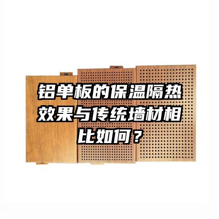 鋁單板的保溫隔熱效果與傳統(tǒng)墻材相比如何？
