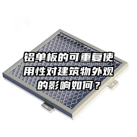 鋁單板的可重復使用性對建筑物外觀的影響如何？