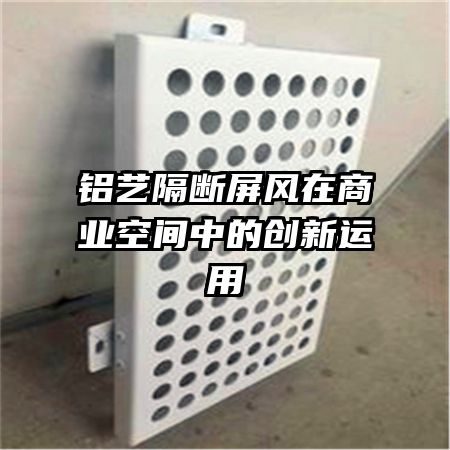 鋁藝隔斷屏風(fēng)在商業(yè)空間中的創(chuàng)新運(yùn)用