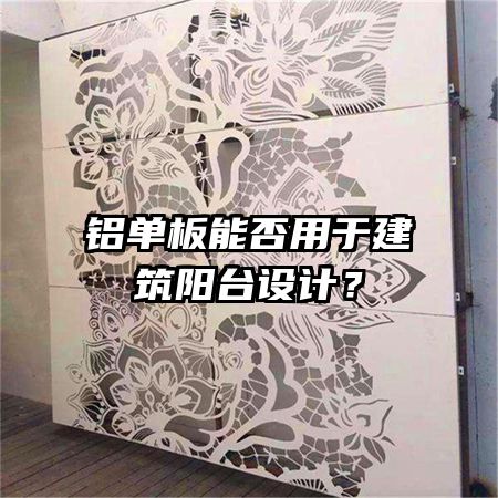 鋁單板能否用于建筑陽臺設(shè)計？