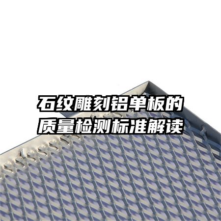 石紋雕刻鋁單板的質(zhì)量檢測(cè)標(biāo)準(zhǔn)解讀