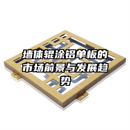 墻體輥涂鋁單板的市場(chǎng)前景與發(fā)展趨勢(shì)