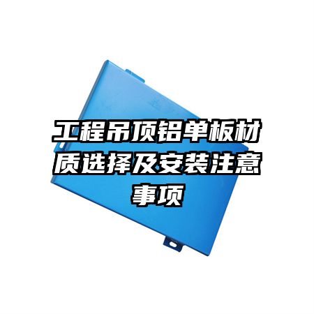 工程吊頂鋁單板材質(zhì)選擇及安裝注意事項