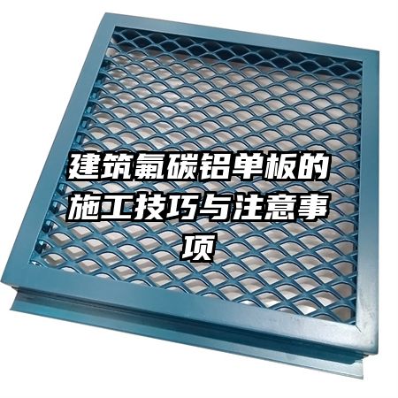 建筑氟碳鋁單板的施工技巧與注意事項