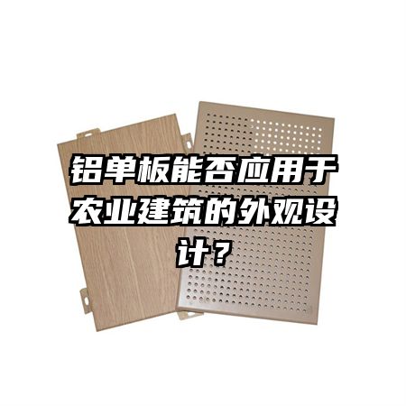 鋁單板能否應用于農(nóng)業(yè)建筑的外觀設計？