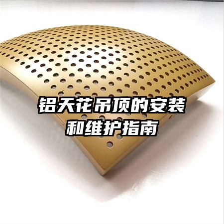 鋁天花吊頂?shù)陌惭b和維護指南