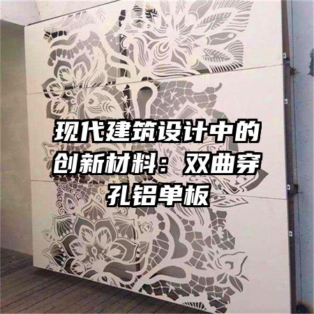 現(xiàn)代建筑設(shè)計中的創(chuàng)新材料：雙曲穿孔鋁單板