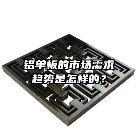 鋁單板的市場(chǎng)需求趨勢(shì)是怎樣的？