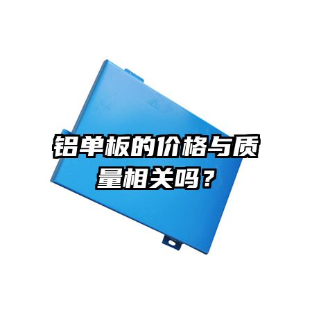 鋁單板的價格與質(zhì)量相關嗎？