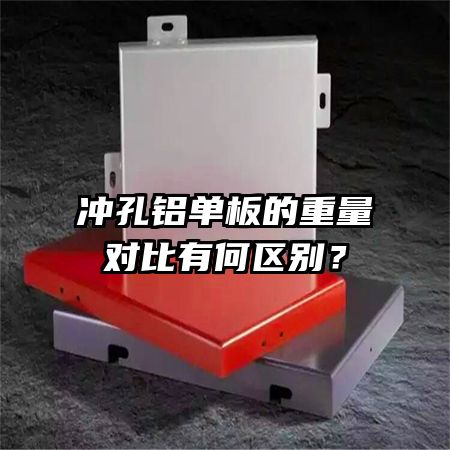 沖孔鋁單板的重量對比有何區(qū)別？
