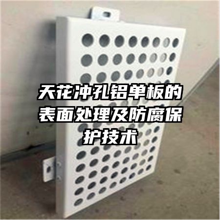 天花沖孔鋁單板的表面處理及防腐保護技術(shù)