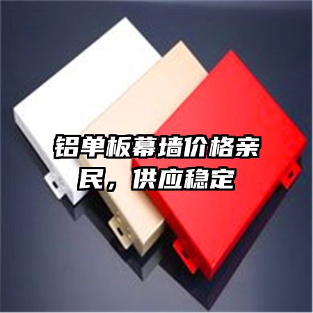 鋁單板幕墻價格親民，供應(yīng)穩(wěn)定