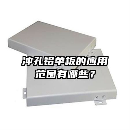 沖孔鋁單板的應(yīng)用范圍有哪些？