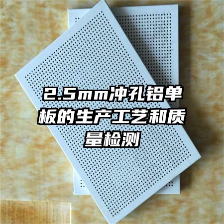 2.5mm沖孔鋁單板的生產(chǎn)工藝和質(zhì)量檢測(cè)