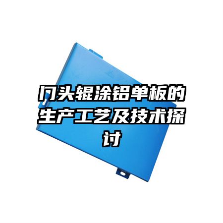 門頭輥涂鋁單板的生產工藝及技術探討