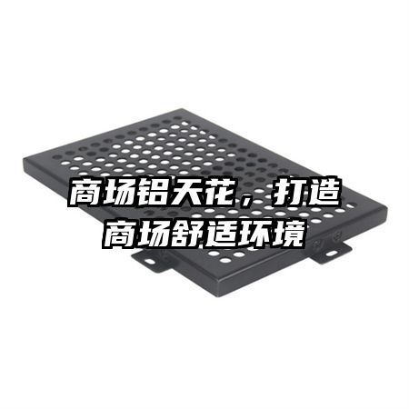 商場(chǎng)鋁天花，打造商場(chǎng)舒適環(huán)境