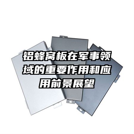 鋁蜂窩板在軍事領域的重要作用和應用前景展望