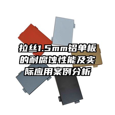 拉絲1.5mm鋁單板的耐腐蝕性能及實際應(yīng)用案例分析