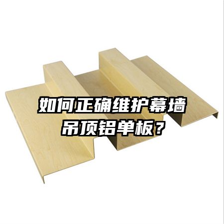 如何正確維護幕墻吊頂鋁單板？