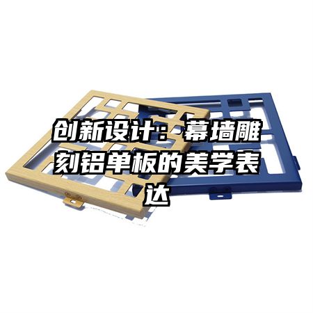 創(chuàng)新設(shè)計：幕墻雕刻鋁單板的美學(xué)表達(dá)