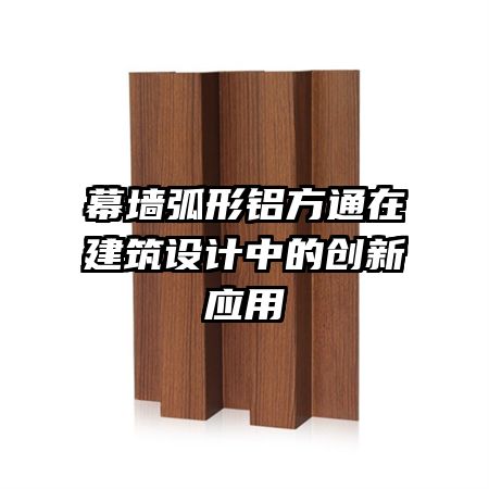 幕墻弧形鋁方通在建筑設(shè)計中的創(chuàng)新應(yīng)用