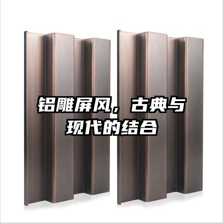 鋁雕屏風(fēng)，古典與現(xiàn)代的結(jié)合