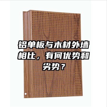 鋁單板與木材外墻相比，有何優(yōu)勢和劣勢？