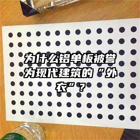 為什么鋁單板被譽為現(xiàn)代建筑的“外衣”?